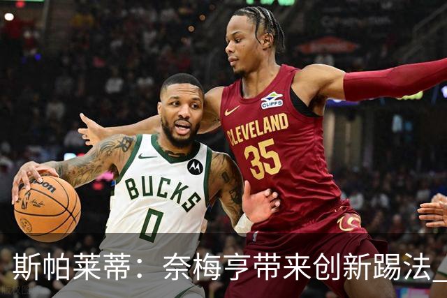 斯帕莱蒂：奈梅亨带来创新踢法 穆阿尼是昨天唯一自愿加练的球员