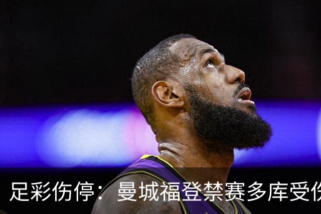 足彩伤停：曼城福登禁赛多库受伤 水晶宫多人缺席